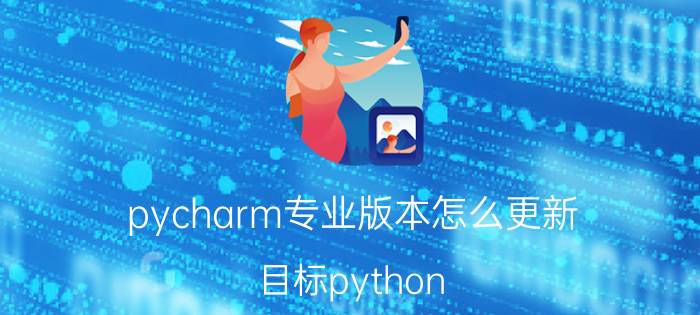 pycharm专业版本怎么更新 目标python，学C语言打基础要多久？